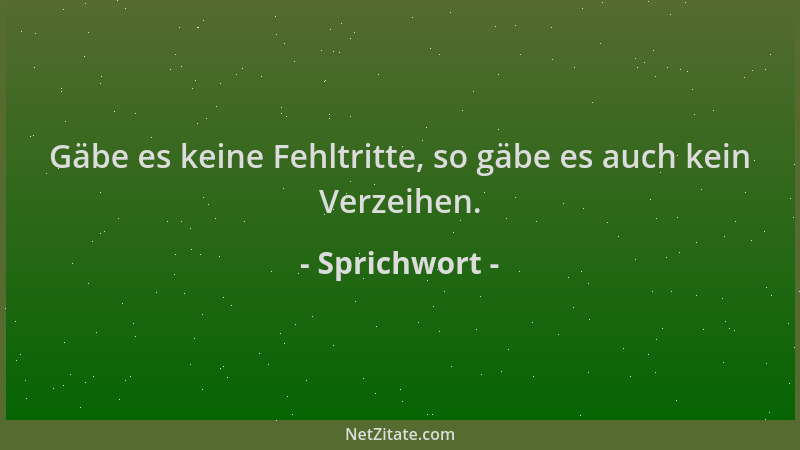 Sprichwort - Gäbe es keine Fehltritte, so gäbe es auch kein Verzeihen....