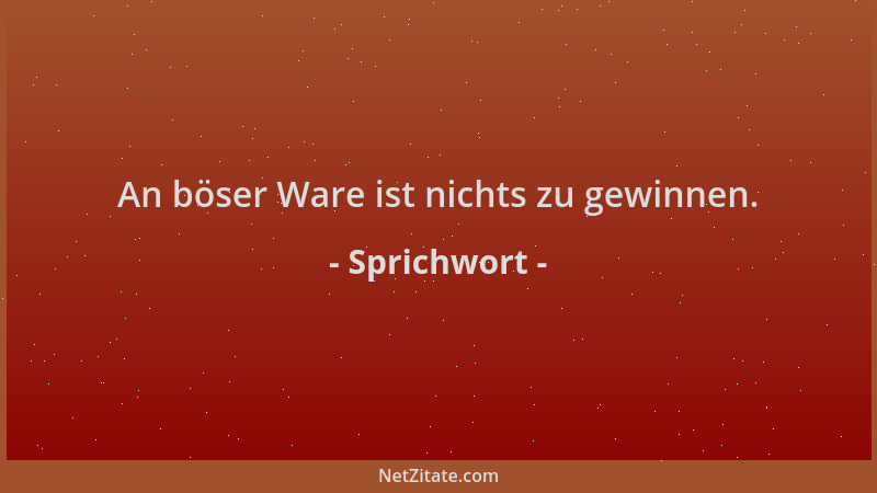 Sprichwort - An böser Ware ist nichts zu gewinnen....