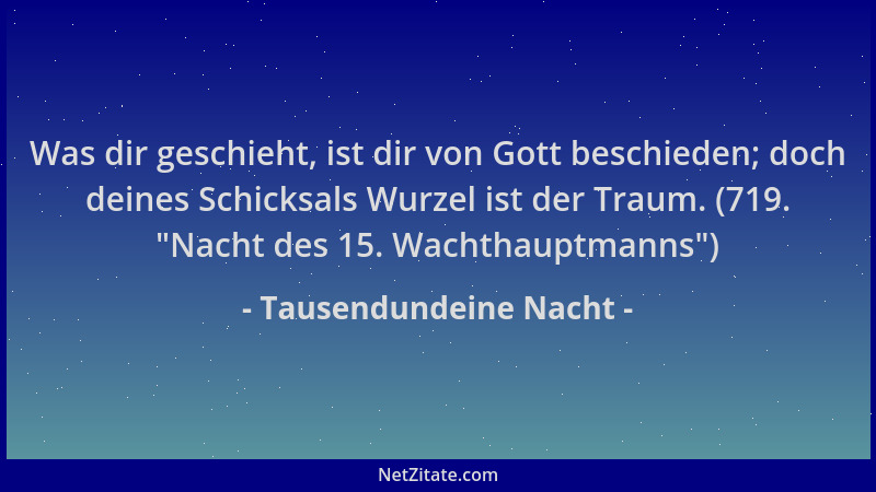 Tausendundeine Nacht - Was dir geschieht, ist dir von Gott beschieden; doch deines Schicksals Wurzel ist der Traum. (719.  "...