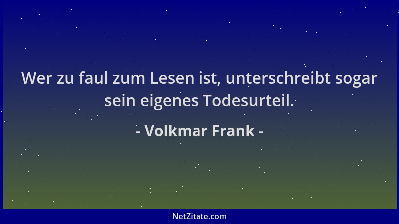 Volkmar Frank - Wer zu faul zum Lesen ist, unterschreibt sogar sein eigenes Todesurteil....