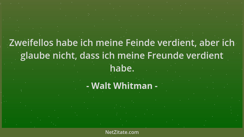 Walt Whitman - Zweifellos habe ich meine Feinde verdient, aber ich glaube nicht, dass ich meine Freunde verdient habe....