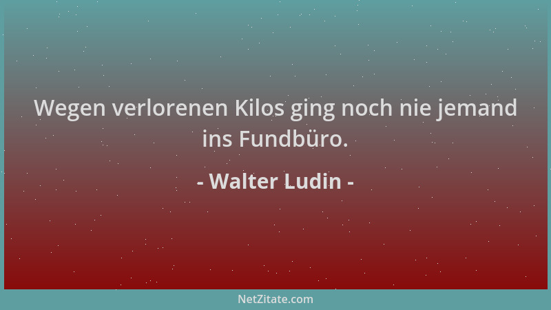 Walter Ludin - Wegen verlorenen Kilos ging noch nie jemand ins Fundbüro....