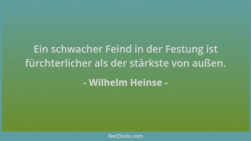 Wilhelm Heinse - Ein schwacher Feind in der Festung ist fürchterlicher als der stärkste von außen....