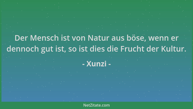 Xunzi - Der Mensch ist von Natur aus böse, wenn er dennoch gut ist, so ist dies die Frucht der Kultur....