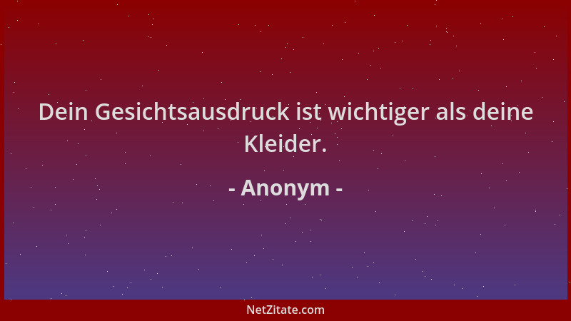 Anonym - Dein Gesichtsausdruck ist wichtiger als deine Kleider....
