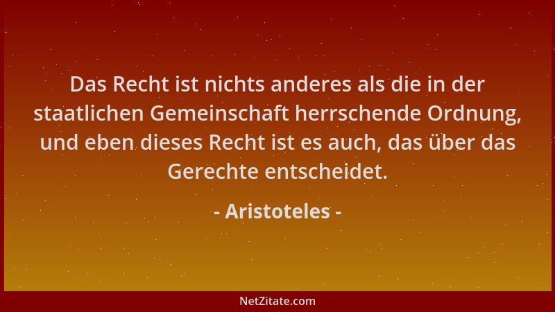 Aristoteles - Das Recht ist nichts anderes als die in der staatlichen Gemeinschaft herrschende Ordnung, und eben dieses Rec...