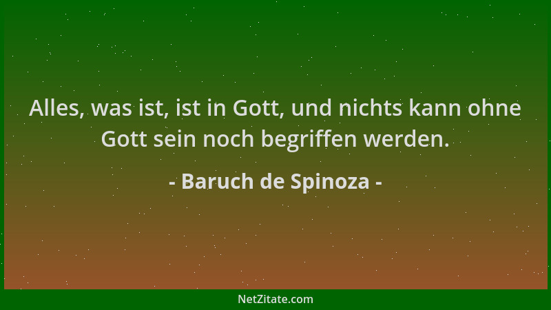 Baruch de Spinoza - Alles, was ist, ist in Gott, und nichts kann ohne Gott sein noch begriffen werden....