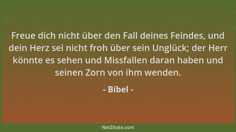 Bibel - Freue dich nicht über den Fall deines Feindes, und dein Herz sei nicht froh über sein Unglück; der Herr könnte es s...
