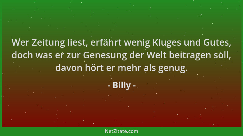 Billy - Wer Zeitung liest, erfährt wenig Kluges und Gutes, doch was er zur Genesung der Welt beitragen soll, davon hört er...