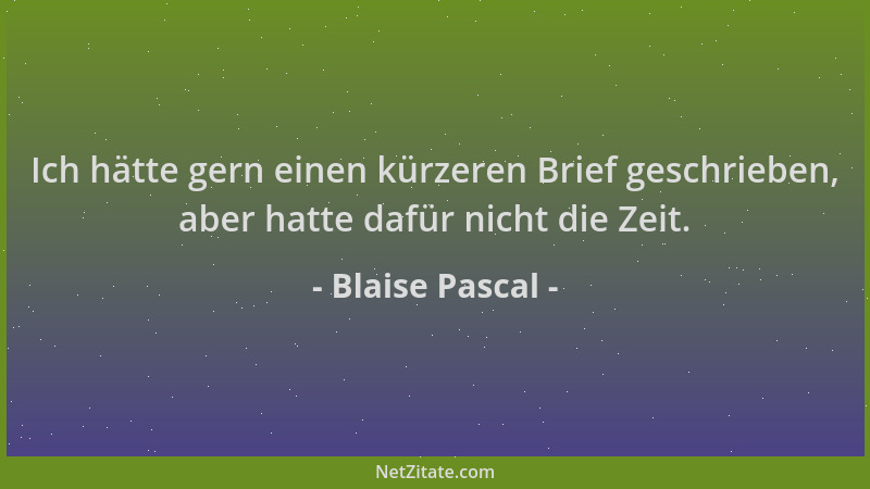 Blaise Pascal - Ich hätte gern einen kürzeren Brief geschrieben, aber hatte dafür nicht die Zeit....