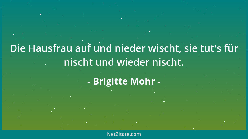 Brigitte Mohr - Die Hausfrau auf und nieder wischt, sie tut 's für nischt und wieder nischt....
