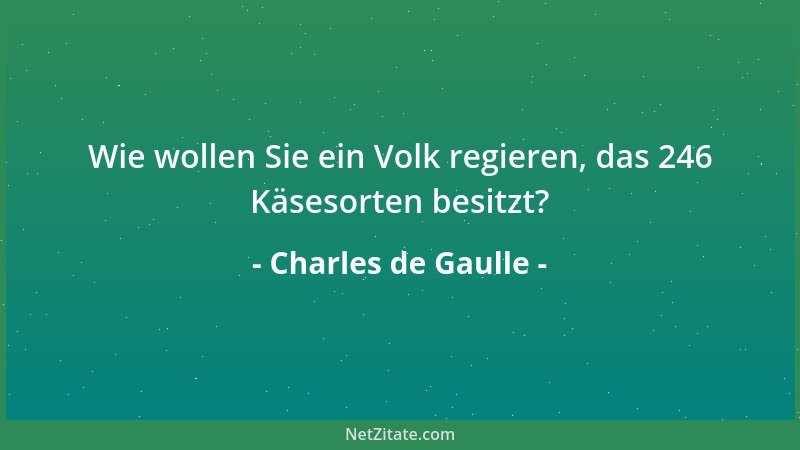 Charles de Gaulle - Wie wollen Sie ein Volk regieren, das 246 Käsesorten besitzt?...
