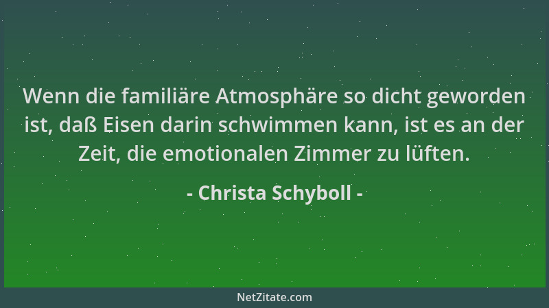 Christa Schyboll - Wenn die familiäre Atmosphäre so dicht geworden ist, daß Eisen darin schwimmen kann, ist es an der Zeit,...