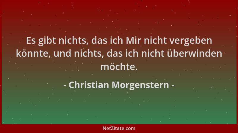 Christian Morgenstern - Es gibt nichts, das ich Mir nicht vergeben könnte, und nichts, das ich nicht überwinden möchte....