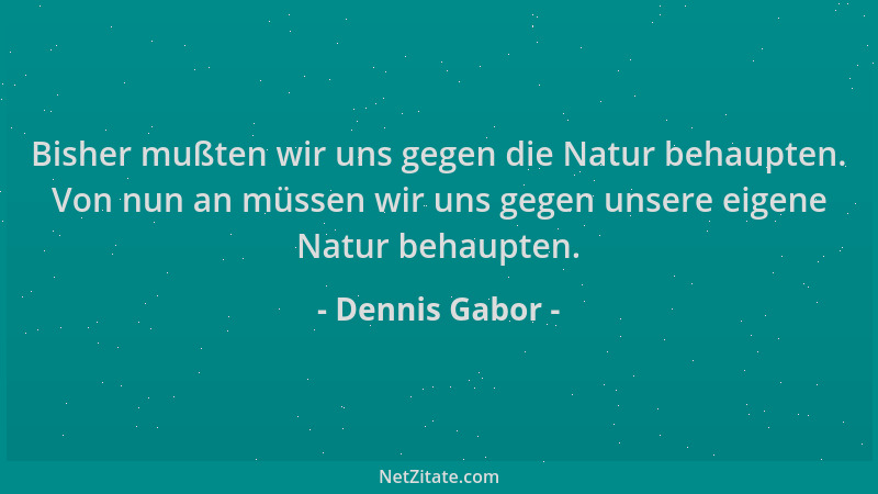 Dennis Gabor - Bisher mußten wir uns gegen die Natur behaupten. Von nun an müssen wir uns gegen unsere eigene Natur behaupt...