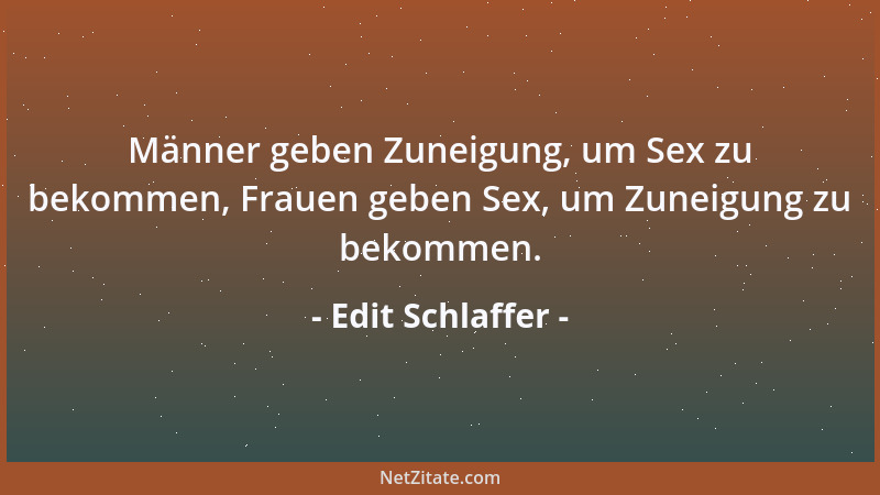 Edit Schlaffer - Männer geben Zuneigung, um Sex zu bekommen, Frauen geben Sex, um Zuneigung zu bekommen....