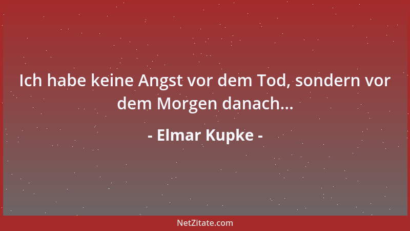 Elmar Kupke - Ich habe keine Angst vor dem Tod, sondern vor dem Morgen danach......
