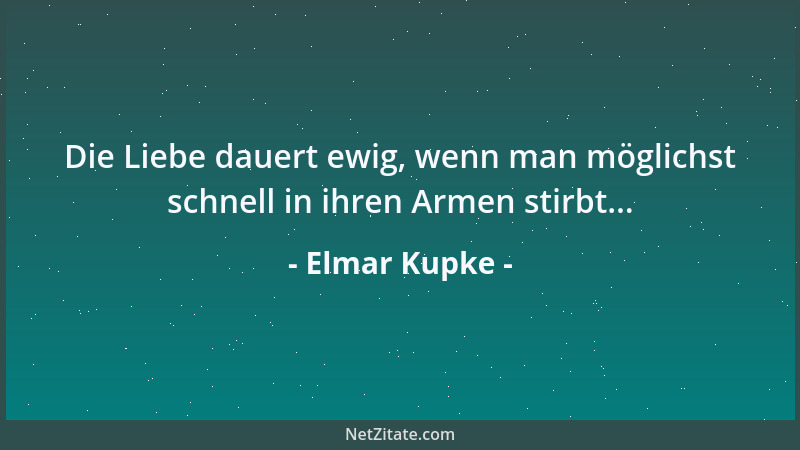 Elmar Kupke - Die Liebe dauert ewig, wenn man möglichst schnell in ihren Armen stirbt......