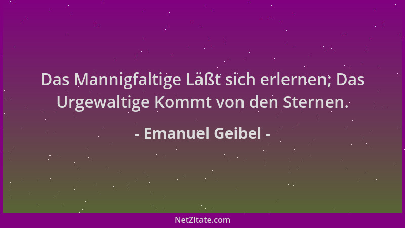 Emanuel Geibel - Das Mannigfaltige Läßt sich erlernen; Das Urgewaltige Kommt von den Sternen....