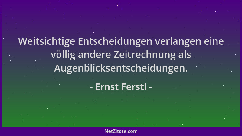 Ernst Ferstl - Weitsichtige Entscheidungen verlangen eine völlig andere Zeitrechnung als Augenblicksentscheidungen....