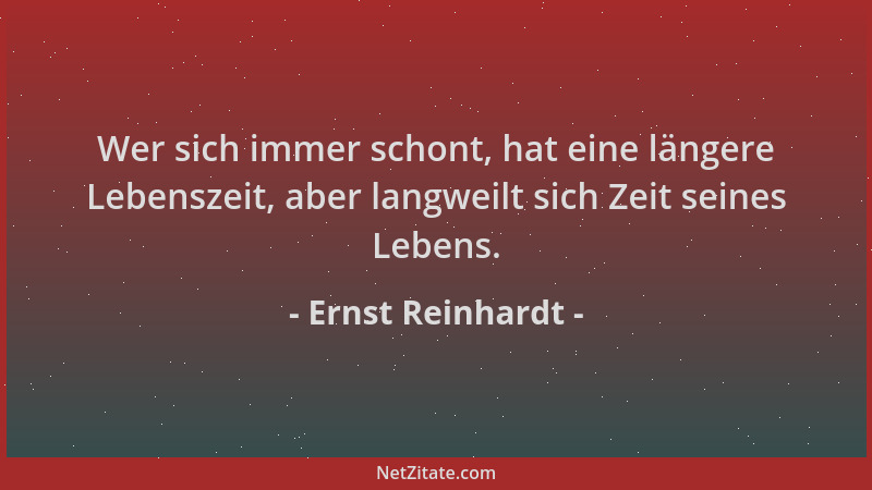 Ernst Reinhardt - Wer sich immer schont, hat eine längere Lebenszeit, aber langweilt sich Zeit seines Lebens....
