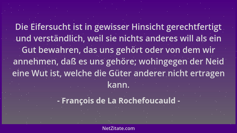 François de La Rochefoucauld - Die Eifersucht ist in gewisser Hinsicht gerechtfertigt und verständlich, weil sie nichts and...