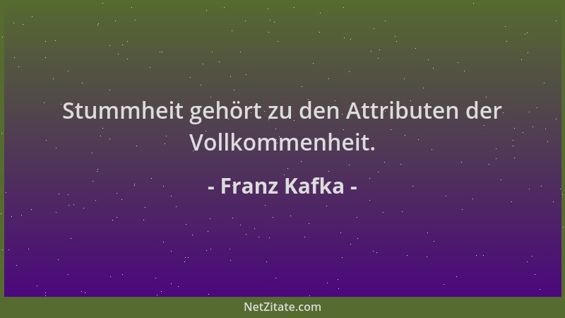 Franz Kafka - Stummheit gehört zu den Attributen der Vollkommenheit....