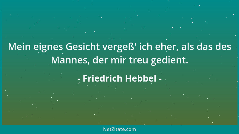 Friedrich Hebbel - Mein eignes Gesicht vergeß ' ich eher, als das des Mannes, der mir treu gedient....