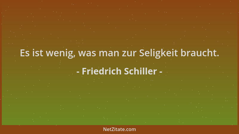 Friedrich Schiller - Es ist wenig, was man zur Seligkeit braucht....