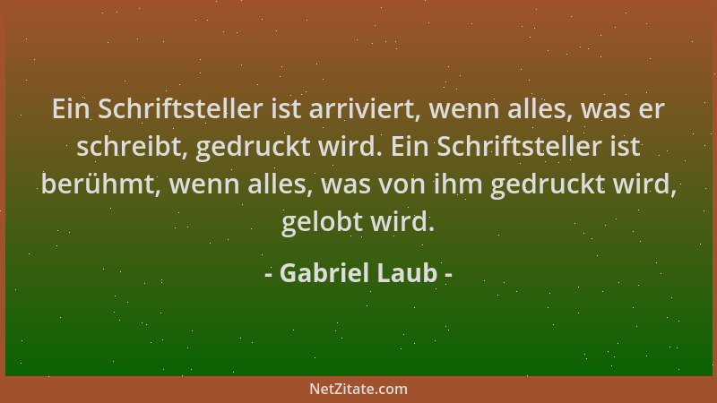 Gabriel Laub - Ein Schriftsteller ist arriviert, wenn alles, was er schreibt, gedruckt wird. Ein Schriftsteller ist berühmt...