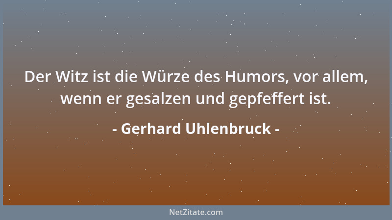 Gerhard Uhlenbruck - Der Witz ist die Würze des Humors, vor allem, wenn er gesalzen und gepfeffert ist....