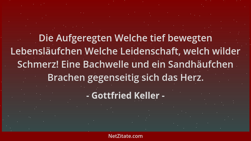 Gottfried Keller - Die Aufgeregten Welche tief bewegten Lebensläufchen Welche Leidenschaft, welch wilder Schmerz! Eine Bach...