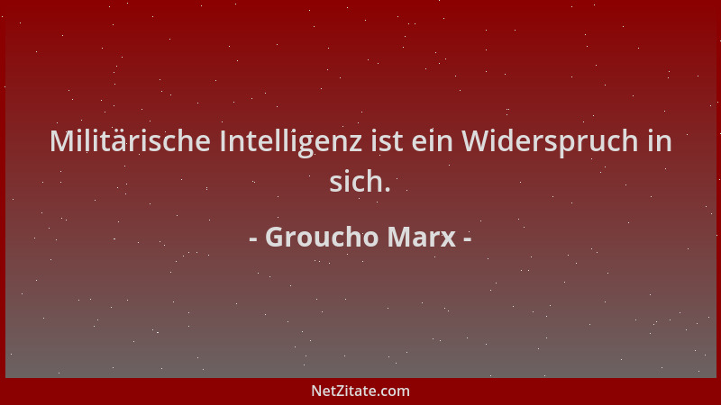 Groucho Marx - Militärische Intelligenz ist ein Widerspruch in sich....