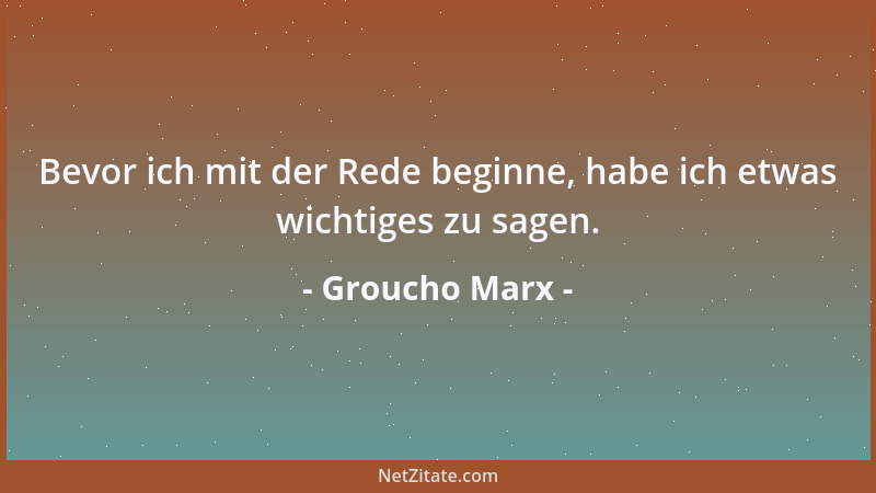 Groucho Marx - Bevor ich mit der Rede beginne, habe ich etwas wichtiges zu sagen....