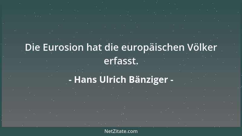 Hans Ulrich Bänziger - Die Eurosion hat die europäischen Völker erfasst....