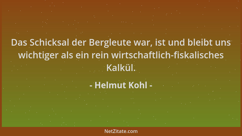 Helmut Kohl - Das Schicksal der Bergleute war, ist und bleibt uns wichtiger als ein rein wirtschaftlich-fiskalisches Kalkül...
