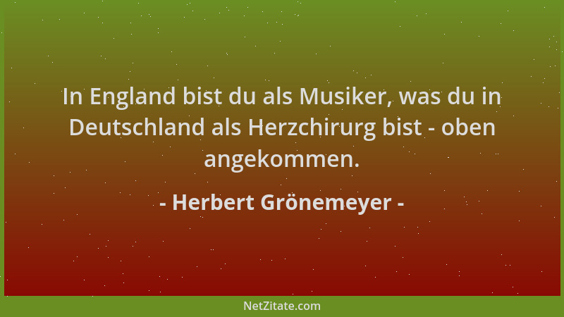 Herbert Grönemeyer - In England bist du als Musiker, was du in Deutschland als Herzchirurg bist - oben angekommen....