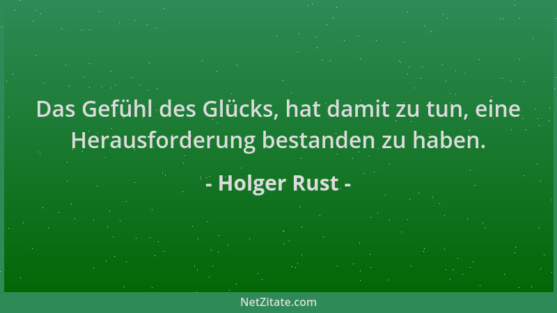 Holger Rust - Das Gefühl des Glücks, hat damit zu tun, eine Herausforderung bestanden zu haben....