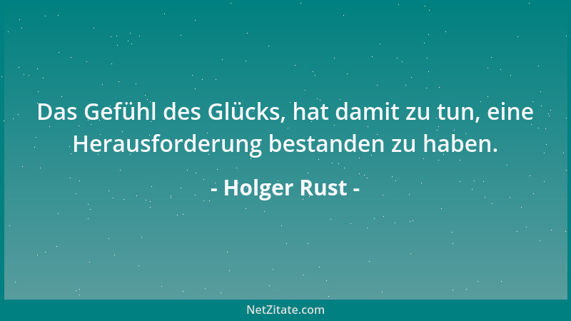 Holger Rust - Das Gefühl des Glücks, hat damit zu tun, eine Herausforderung bestanden zu haben....