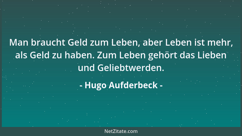 Hugo Aufderbeck - Man braucht Geld zum Leben, aber Leben ist mehr, als Geld zu haben. Zum Leben gehört das Lieben und Gelie...