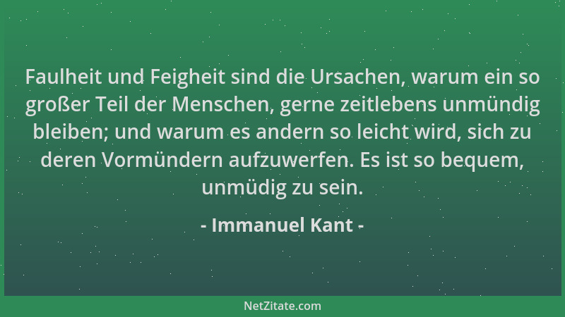 Immanuel Kant - Faulheit und Feigheit sind die Ursachen, warum ein so großer Teil der Menschen, gerne zeitlebens unmündig b...