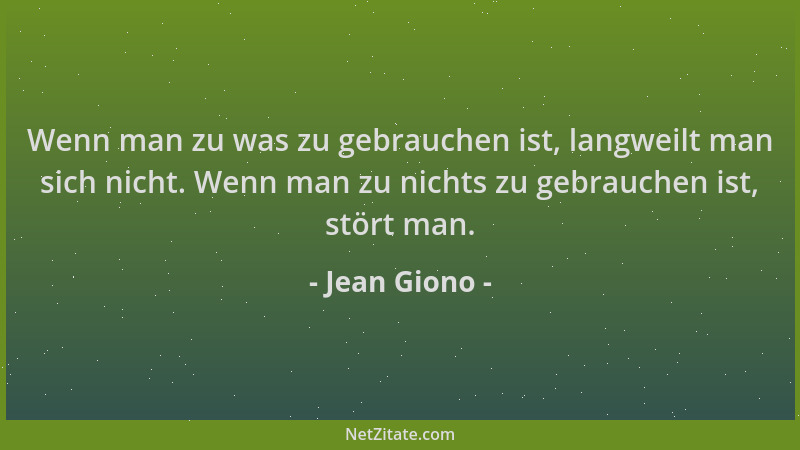 Jean Giono - Wenn man zu was zu gebrauchen ist, langweilt man sich nicht. Wenn man zu nichts zu gebrauchen ist, stört man....