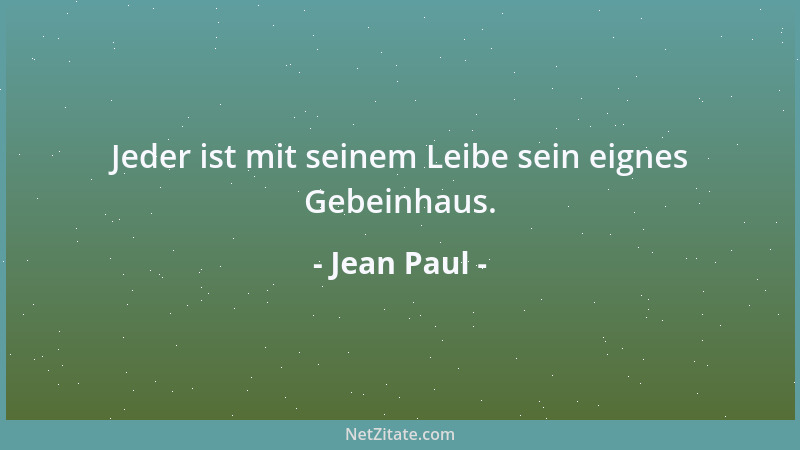 Jean Paul - Jeder ist mit seinem Leibe sein eignes Gebeinhaus....