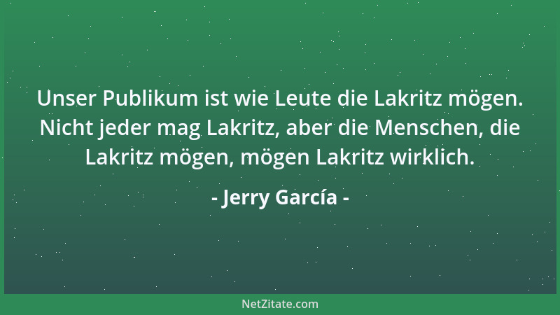 Jerry García - Unser Publikum ist wie Leute die Lakritz mögen. Nicht jeder mag Lakritz, aber die Menschen, die Lakritz möge...