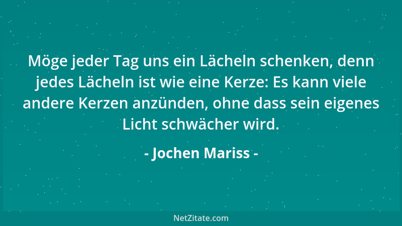 Jochen Mariss - Möge jeder Tag uns ein Lächeln schenken, denn jedes Lächeln ist wie eine Kerze: Es kann viele andere Kerzen...