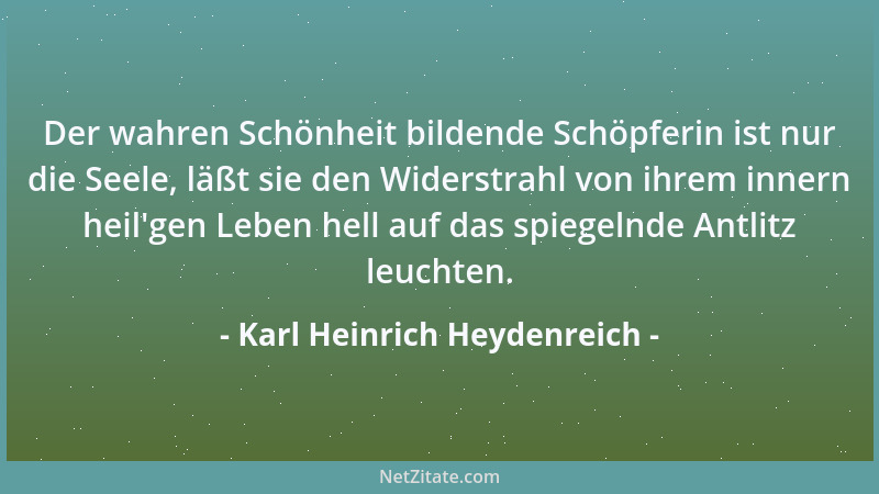 Karl Heinrich Heydenreich - Der wahren Schönheit bildende Schöpferin ist nur die Seele, läßt sie den Widerstrahl von ihrem...