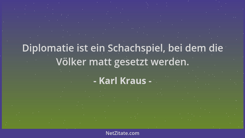 Karl Kraus - Diplomatie ist ein Schachspiel, bei dem die Völker matt gesetzt werden....