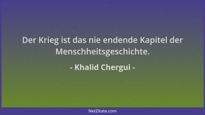 Khalid Chergui - Der Krieg ist das nie endende Kapitel der Menschheitsgeschichte....