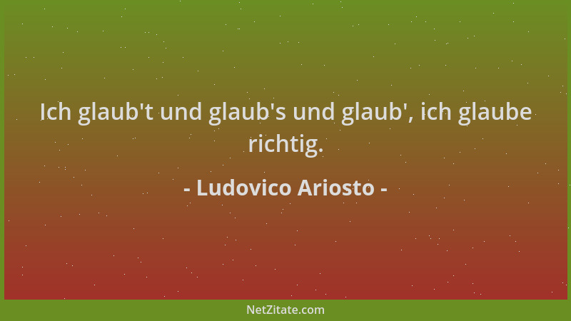 Ludovico Ariosto - Ich glaub 't und glaub 's und glaub ', ich glaube richtig....