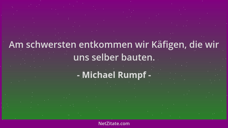 Michael Rumpf - Am schwersten entkommen wir Käfigen, die wir uns selber bauten....